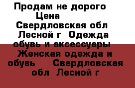 Продам не дорого! › Цена ­ 1 500 - Свердловская обл., Лесной г. Одежда, обувь и аксессуары » Женская одежда и обувь   . Свердловская обл.,Лесной г.